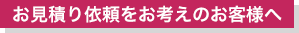 お見積り依頼をお考えのお客様へ