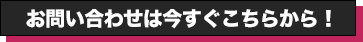 お問い合わせは今すぐこちらから！